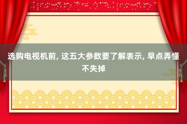 选购电视机前, 这五大参数要了解表示, 早点弄懂不失掉