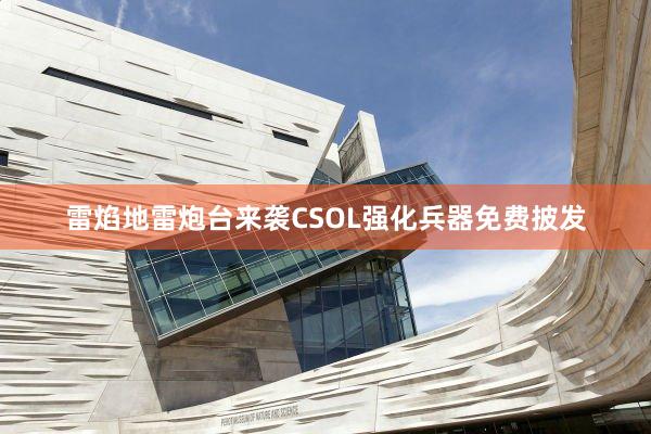 雷焰地雷炮台来袭CSOL强化兵器免费披发