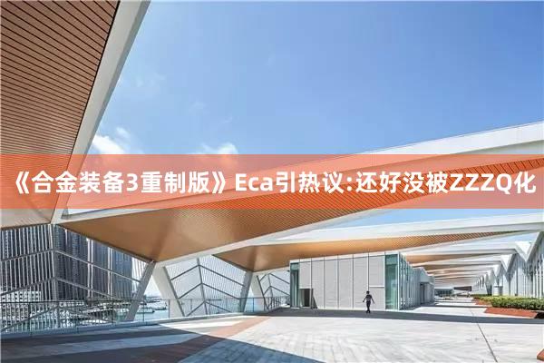 《合金装备3重制版》Eca引热议:还好没被ZZZQ化