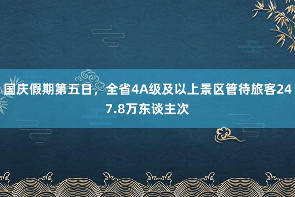 国庆假期第五日，全省4A级及以上景区管待旅客247.8万东谈主次