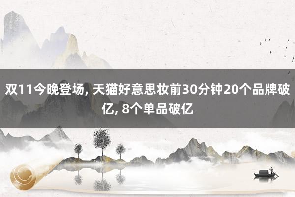 双11今晚登场, 天猫好意思妆前30分钟20个品牌破亿, 8个单品破亿