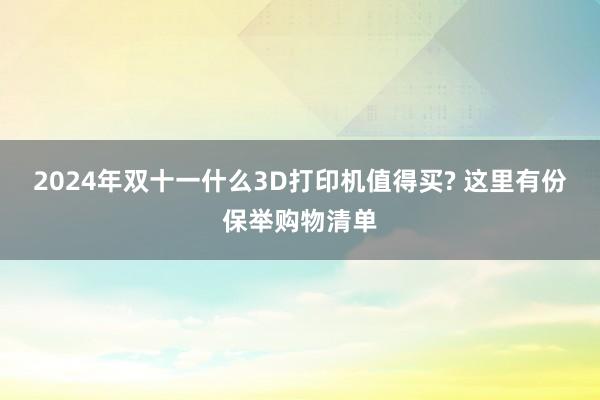 2024年双十一什么3D打印机值得买? 这里有份保举购物清单