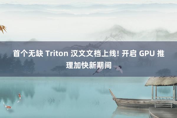 首个无缺 Triton 汉文文档上线! 开启 GPU 推理加快新期间