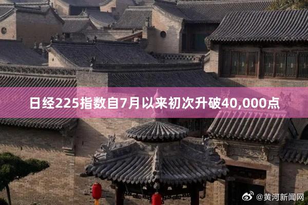 日经225指数自7月以来初次升破40,000点