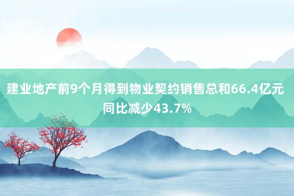 建业地产前9个月得到物业契约销售总和66.4亿元 同比减少43.7%