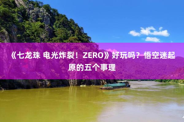 《七龙珠 电光炸裂！ZERO》好玩吗？悟空迷起原的五个事理