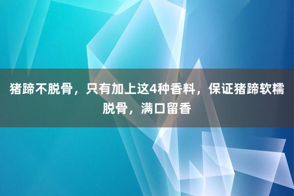 猪蹄不脱骨，只有加上这4种香料，保证猪蹄软糯脱骨，满口留香