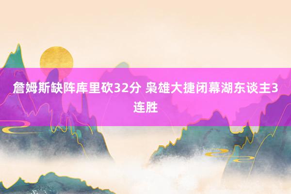 詹姆斯缺阵库里砍32分 枭雄大捷闭幕湖东谈主3连胜