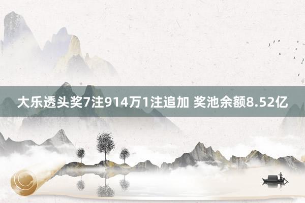 大乐透头奖7注914万1注追加 奖池余额8.52亿