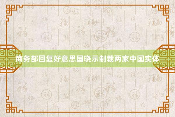 商务部回复好意思国晓示制裁两家中国实体