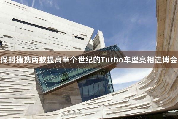 保时捷携两款提高半个世纪的Turbo车型亮相进博会