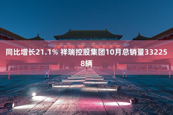 同比增长21.1% 祥瑞控股集团10月总销量332258辆