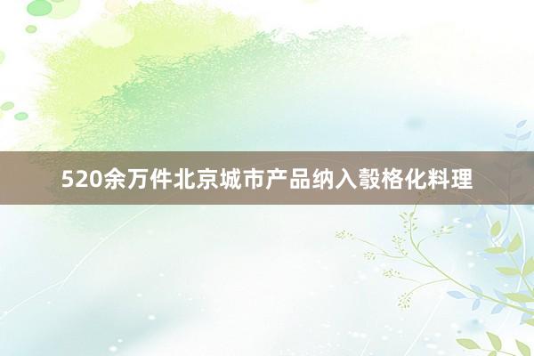 520余万件北京城市产品纳入彀格化料理